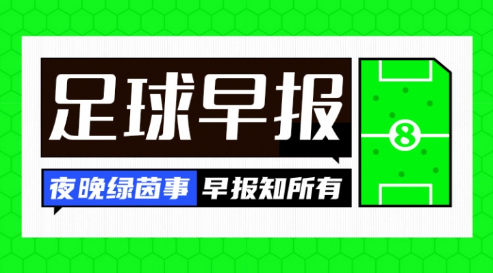 早报：热闹的一夜！巴萨官宣戈登 马竞连续发文嘲讽巴萨